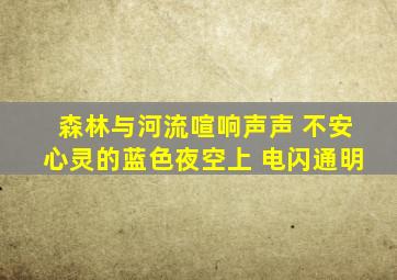 森林与河流喧响声声 不安心灵的蓝色夜空上 电闪通明